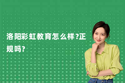 洛阳彩虹教育怎么样?正规吗?