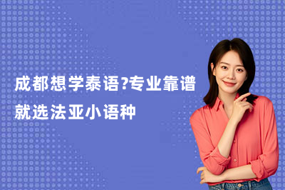 成都想学泰语？专业靠谱就选法亚小语种