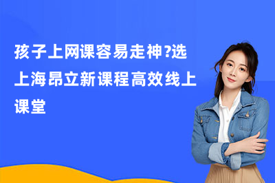 孩子上网课容易走神？选上海昂立新课程高效线上课堂