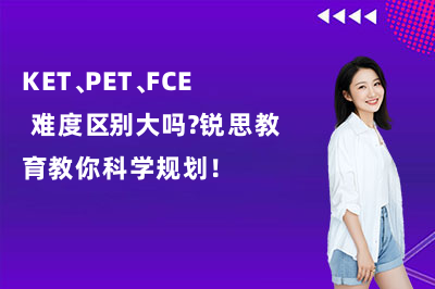 KET、PET、FCE 难度区别大吗？锐思教育教你科学规划！