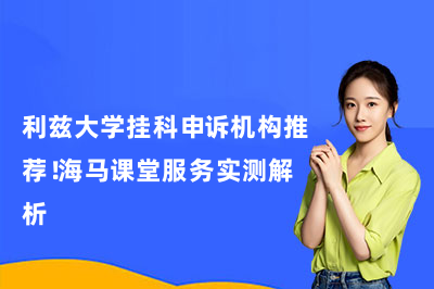 利兹大学挂科申诉机构推荐！海马课堂服务实测解析