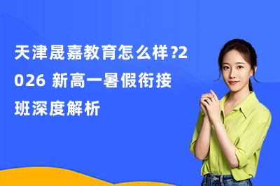 天津晟嘉教育怎么样？2026 新高一暑假衔接班深度解析