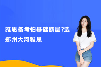 雅思备考怕基础断层?选郑州大河雅思