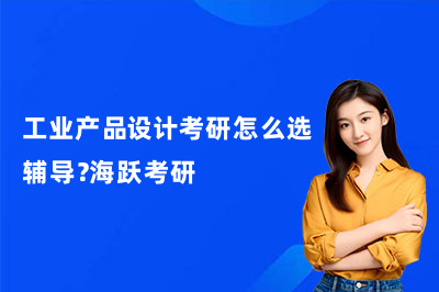 工业产品设计考研怎么选辅导？海跃考研