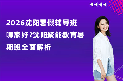2026沈阳暑假辅导班哪家好？沈阳聚能教育暑期班全面解析