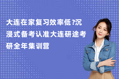 大连在家复习效率低？沉浸式备考认准大连研途考研全年集训营