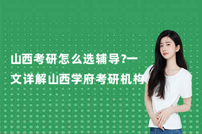 山西考研怎么选辅导？一文详解山西学府考研机构