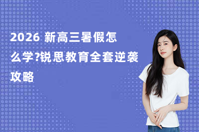 2026 新高三暑假怎么学?锐思教育全套逆袭攻略