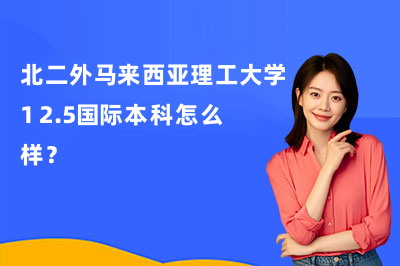 北二外马来西亚理工大学1+2.5国际本科怎么样?