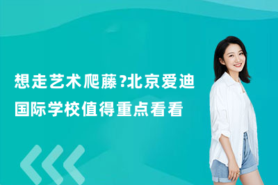 想走艺术爬藤？北京爱迪国际学校值得重点看看！