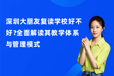 深圳大朋友高考复读学校好不好？全面解读其教学体系与管理模式