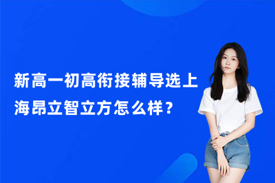 新高一初高衔接辅导选上海昂立智立方怎么样?