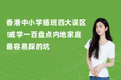 香港中小学插班四大误区!威学一百盘点内地家庭最容易踩的坑