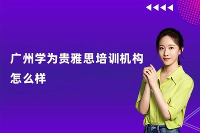 2026广州学为贵雅思培训机构到底怎么样？