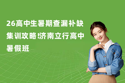 26高中生暑期查漏补缺集训攻略！济南立行高中暑假班