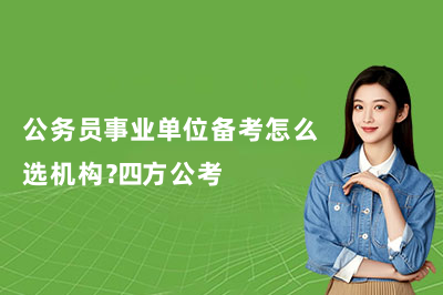 公务员事业单位备考怎么选机构？四方公考