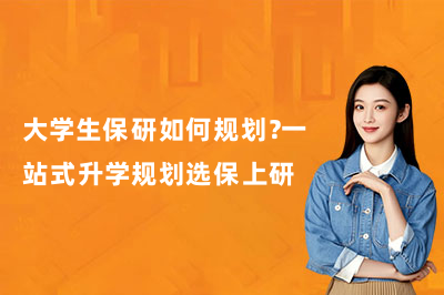 大学生保研如何规划？一站式升学规划选保上研