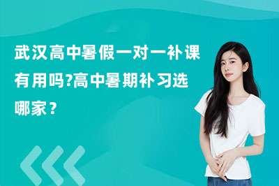 武汉高中暑假一对一补课有用吗？高中暑期补习选哪家？