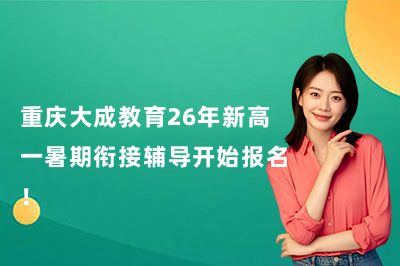 重庆大成教育26年新高一暑期衔接辅导开始报名！