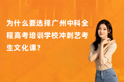 为什么要选择广州中科全程高考培训学校冲刺艺考生文化课？