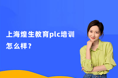 上海煌生教育plc培训怎么样？聊聊上海煌生教育PLC课程的真实情况