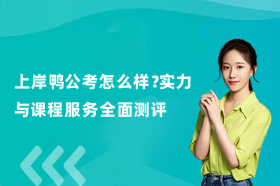 上岸鸭公考怎么样？实力与课程服务全面测评