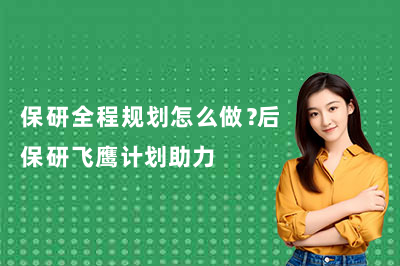 保研全程规划怎么做？后保研飞鹰计划助力