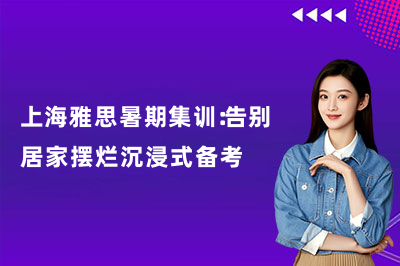 上海雅思暑期集训：告别居家摆烂沉浸式备考