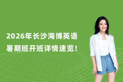 2026年长沙海博英语暑期班开班详情速览！