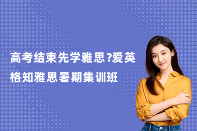 高考结束先学雅思？爱英格知雅思暑期集训班