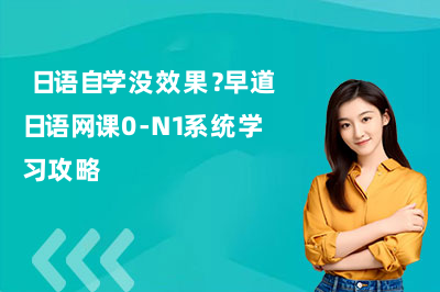  日语自学没效果？早道日语网课0-N1系统学习攻略