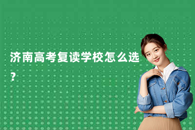 济南高考复读学校怎么选？