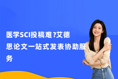 医学SCI投稿难？艾德思论文一站式发表协助服务