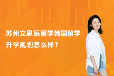 苏州立思辰留学韩国留学升学规划怎么样？