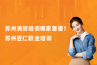 苏州消防培训哪家靠谱？苏州匠仁职业培训