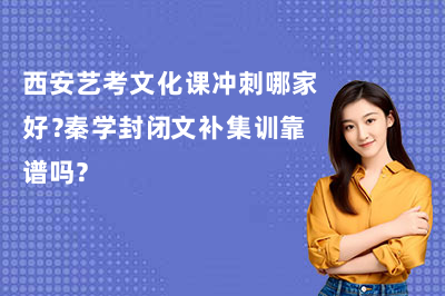 西安艺考文化课冲刺哪家好？秦学封闭文补集训靠谱吗？