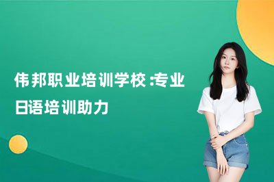 伟邦职业培训学校:专业日语培训助力