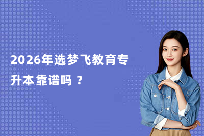2026年选梦飞教育专升本靠谱吗 ？