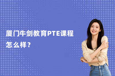 厦门牛剑教育PTE课程怎么样?