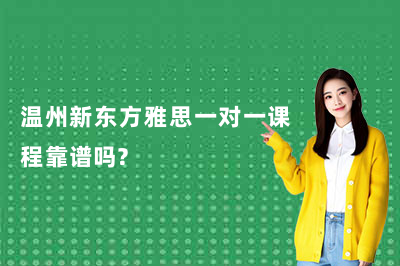 温州新东方雅思一对一课程靠谱吗？
