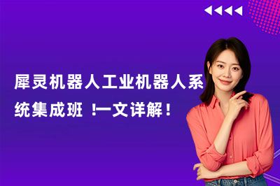 犀灵机器人工业机器人系统集成班 !一文详解!