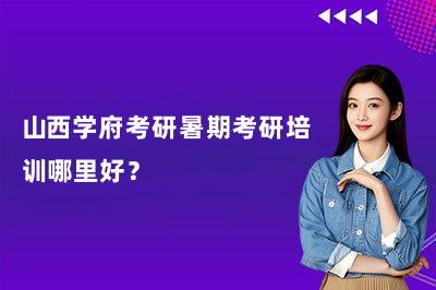 山西学府考研暑期考研培训哪里好?
