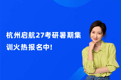 杭州启航27考研暑期集训火热报名中！
