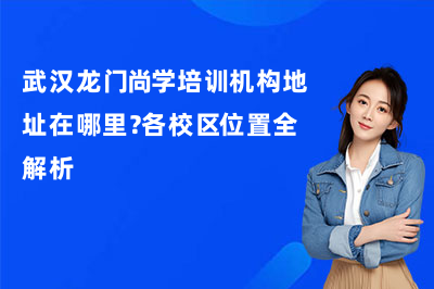 武汉龙门尚学培训机构地址在哪里?各校区位置全解析
