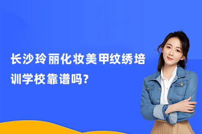 长沙玲丽化妆美甲纹绣培训学校靠谱吗？客观帮你分析