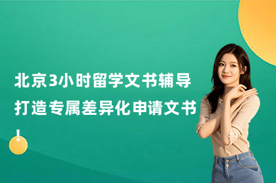 北京3小时留学文书辅导打造专属差异化申请文书！