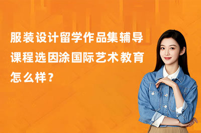 服装设计留学作品集辅导课程选因涂国际艺术教育怎么样？