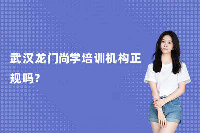 武汉龙门尚学培训机构正规吗？背景与教学实力如何？