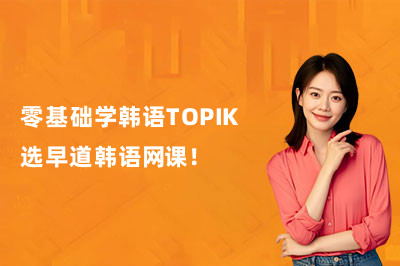 零基础学韩语TOPIK选早道韩语网课！