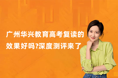 广州华兴教育高考复读的效果好吗?深度测评来了